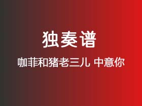 咖菲和猪老三儿《中意你》吉他谱C调吉他指弹独奏谱