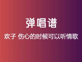 欢子《伤心的时候可以听情歌》吉他谱G调吉他弹唱谱