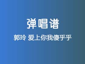 郭玲《爱上你我傻乎乎》吉他谱G调吉他弹唱谱