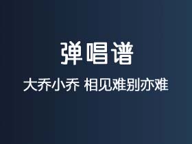 大乔小乔《相见难别亦难》吉他谱F调吉他弹唱谱