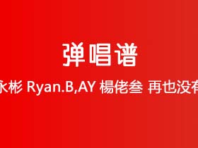 永彬Ryan.B,AY楊佬叁《再也没有》吉他谱C调吉他弹唱谱