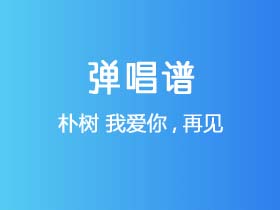 朴树《我爱你,再见》吉他谱G调吉他弹唱谱