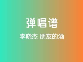 李晓杰《朋友的酒》吉他谱G调吉他吉他弹唱谱