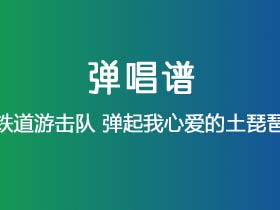 铁道游击队《弹起我心爱的土琵琶 》吉他谱C调吉他弹唱谱