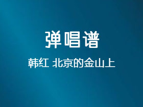 韩红《北京的金山上》吉他谱G调吉他弹唱谱