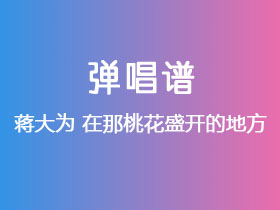 蒋大为《在那桃花盛开的地方》吉他谱C调吉他弹唱谱