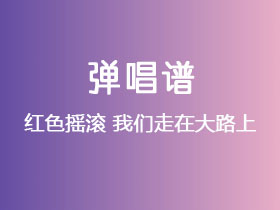 红色摇滚《我们走在大路上》吉他谱C调吉他弹唱谱