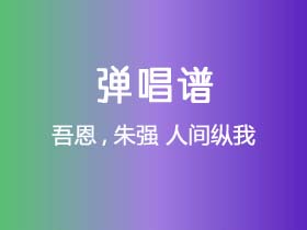 吾恩,朱强《人间纵我》吉他谱C调吉他弹唱谱