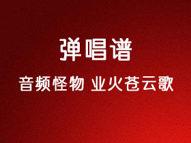 音频怪物《业火苍云歌》吉他谱G调吉他弹唱谱