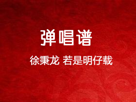 徐秉龙《若是明仔载》吉他谱G调吉他弹唱谱