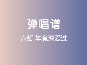 六哲《毕竟深爱过》吉他谱C调吉他弹唱谱