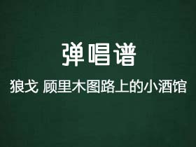 狼戈《顾里木图路上的小酒馆》吉他谱C调吉他弹唱谱