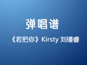 Kirsty刘瑾睿《若把你》吉他谱C调吉他弹唱谱