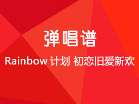 Rainbow计划《初恋旧爱新欢》吉他谱G调吉他弹唱谱