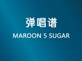 MAROON 5《SUGAR》吉他谱C调吉他弹唱谱