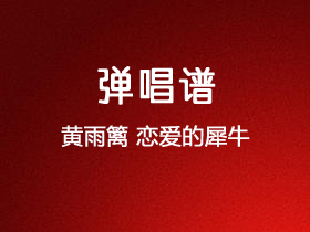 黄雨篱《恋爱的犀牛》吉他谱C调吉他弹唱谱