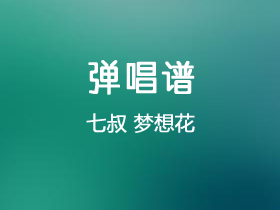 七叔《梦想花》吉他谱C调吉他弹唱谱