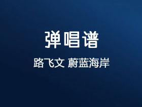 路飞文《蔚蓝海岸》吉他谱G调吉他弹唱谱