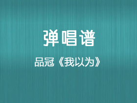 品冠《我以为》吉他谱G调吉他弹唱谱