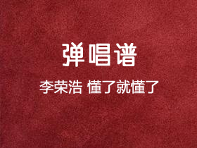 李荣浩《懂了就懂了》吉他谱C调吉他弹唱谱