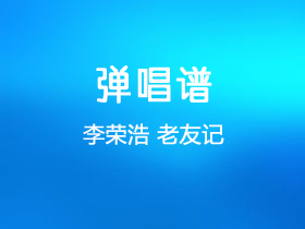 李荣浩《老友记》吉他谱E调吉他弹唱谱