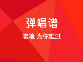 老狼《为你难过》吉他谱E调吉他弹唱谱