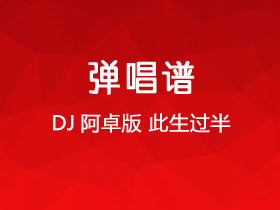 DJ阿卓版《此生过半》吉他谱C调吉他弹唱谱