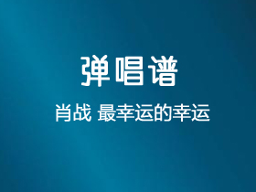 肖战《最幸运的幸运》吉他谱C调吉他弹唱谱