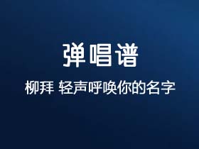 柳拜《轻声呼唤你的名字》吉他谱G调吉他弹唱谱