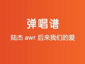 陆杰awr《后来我们的爱》吉他谱C调吉他弹唱谱