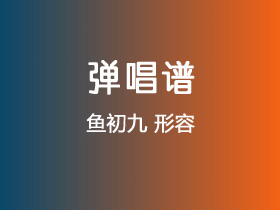 鱼初九《形容》吉他谱G调吉他弹唱谱