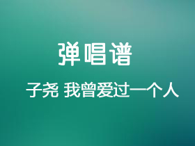 子尧 《我曾爱过一个人》吉他谱G调吉他弹唱谱